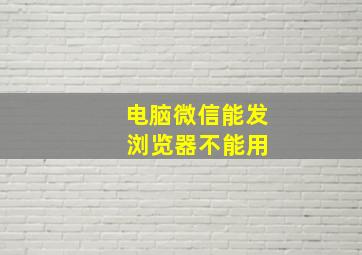 电脑微信能发 浏览器不能用